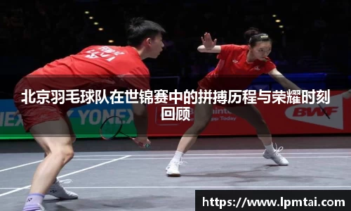 北京羽毛球队在世锦赛中的拼搏历程与荣耀时刻回顾